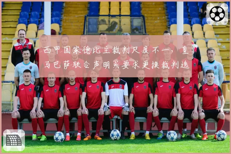 西甲国家德比主裁判尺度不一，皇马巴萨联合声明或要求更换裁判选派机制