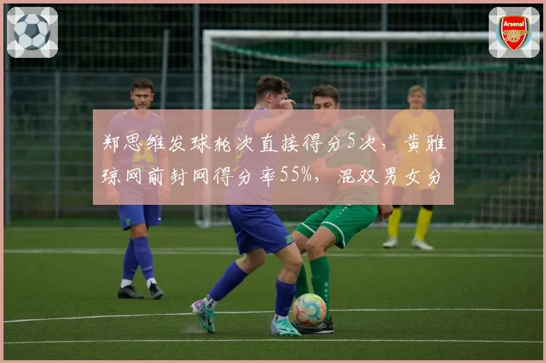 郑思维发球轮次直接得分5次，黄雅琼网前封网得分率55%，混双男女分工数据显现