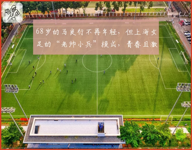 68岁的马良行不再年轻，但上海女足的“老帅小兵”模式，青春且激昂！