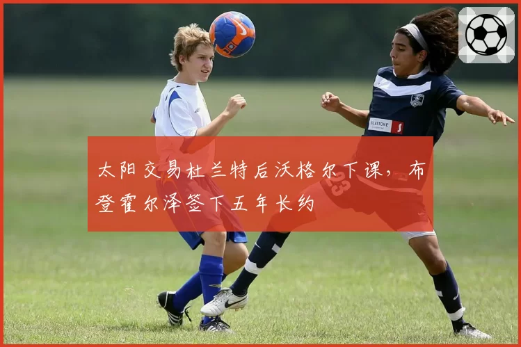 太阳交易杜兰特后沃格尔下课，布登霍尔泽签下五年长约