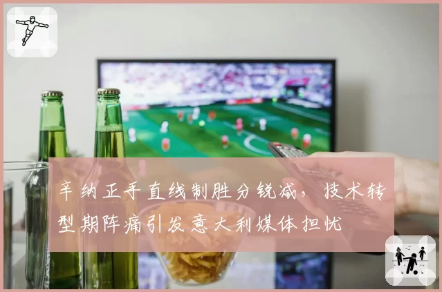 辛纳正手直线制胜分锐减,技术转型期阵痛引发意大利媒体担忧