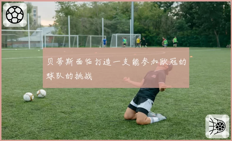 贝蒂斯面临打造一支能参加欧冠的球队的挑战