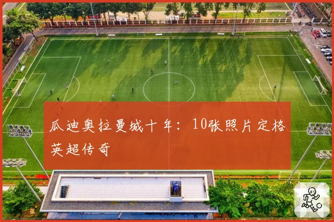 瓜迪奥拉曼城十年:10张照片定格英超传奇