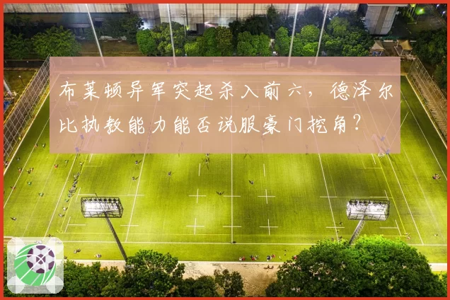 布莱顿异军突起杀入前六，德泽尔比执教能力能否说服豪门挖角？