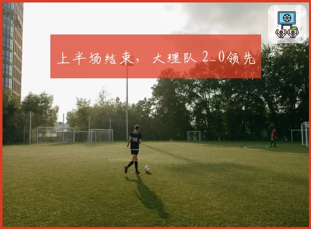 上半场结束，大理队 2_0领先