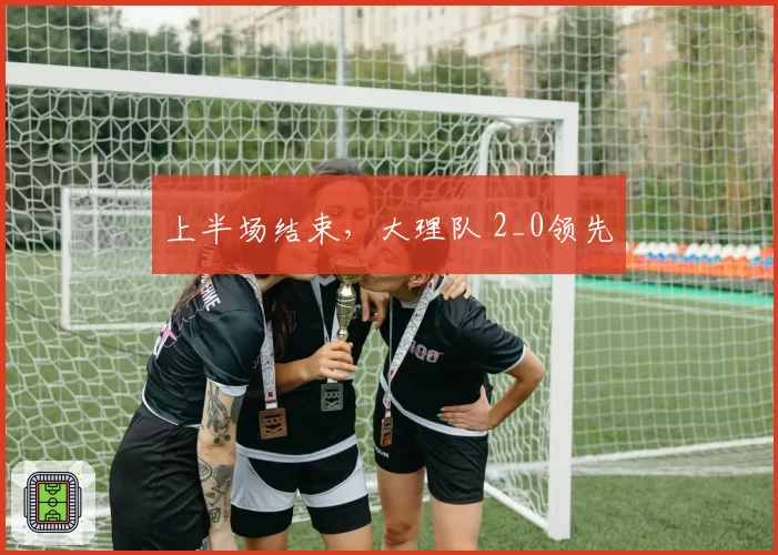 上半场结束,大理队 2_0领先