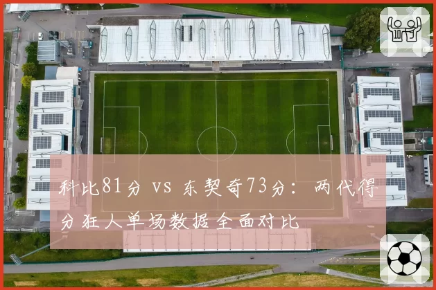科比81分 vs 东契奇73分:两代得分狂人单场数据全面对比