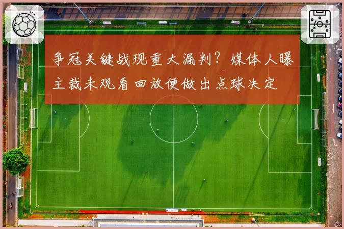 争冠关键战现重大漏判?媒体人曝主裁未观看回放便做出点球决定