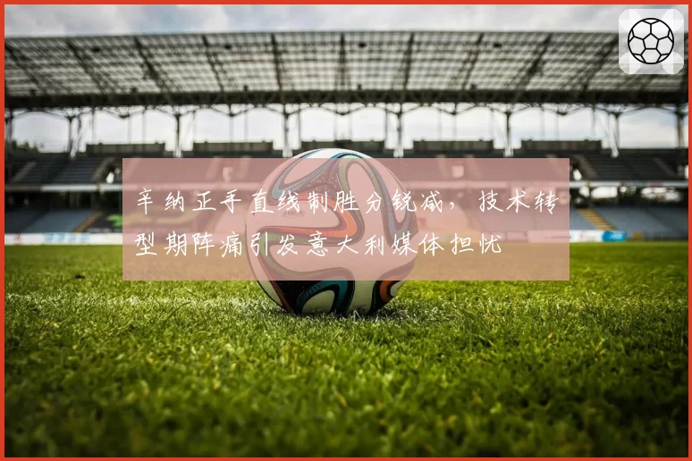 辛纳正手直线制胜分锐减，技术转型期阵痛引发意大利媒体担忧