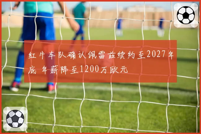 红牛车队确认佩雷兹续约至2027年底 年薪降至1200万欧元