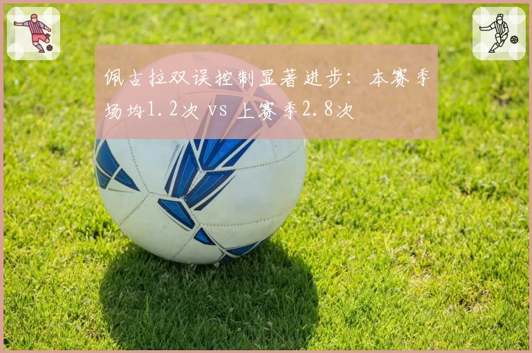 佩古拉双误控制显著进步：本赛季场均1.2次 vs 上赛季2.8次