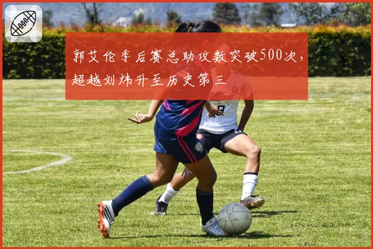 郭艾伦季后赛总助攻数突破500次，超越刘炜升至历史第三