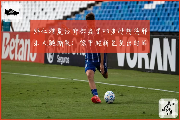拜仁穆夏拉背部痉挛vs多特阿德耶米大腿撕裂：德甲超新星复出时间表对飚