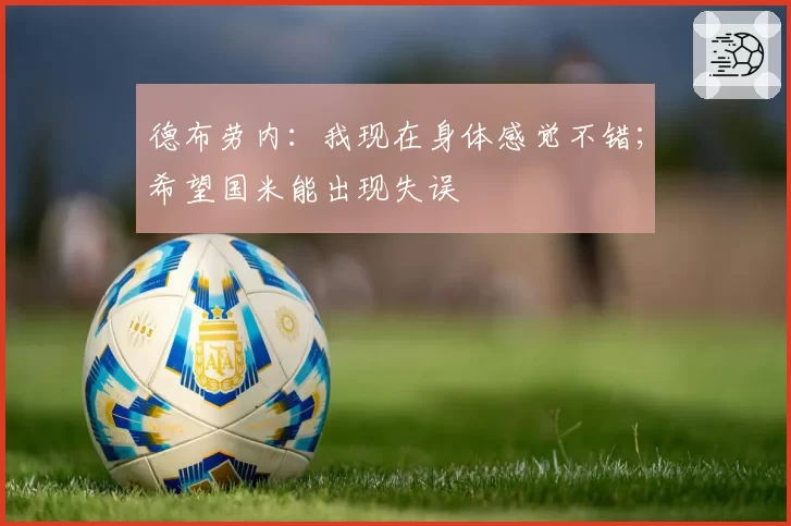 德布劳内:我现在身体感觉不错;希望国米能出现失误