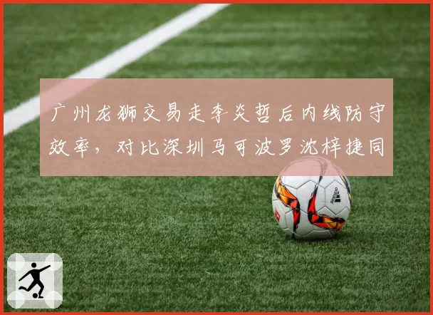 广州龙狮交易走李炎哲后内线防守效率，对比深圳马可波罗沈梓捷同期数据