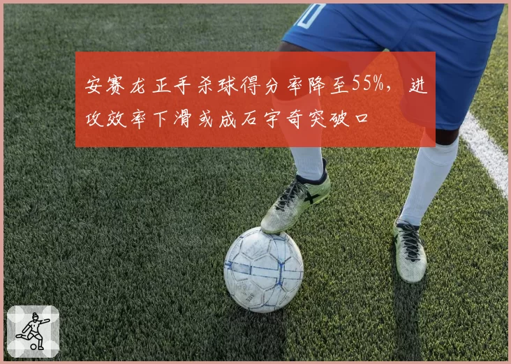 安赛龙正手杀球得分率降至55%,进攻效率下滑或成石宇奇突破口