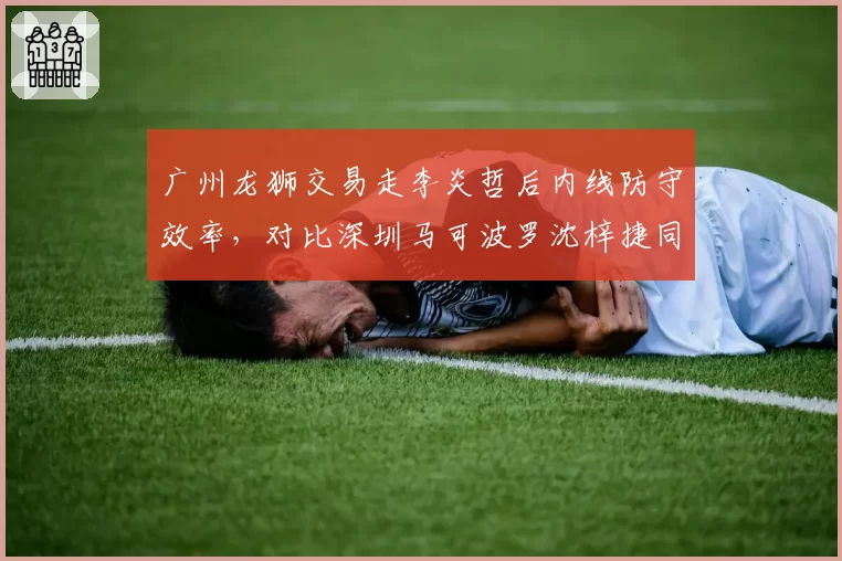 广州龙狮交易走李炎哲后内线防守效率，对比深圳马可波罗沈梓捷同期数据